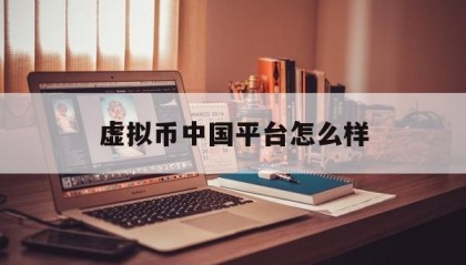 虚拟币中国平台怎么样的简单介绍