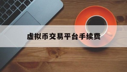 虚拟币交易平台手续费(虚拟币交易平台倒闭的有哪些)